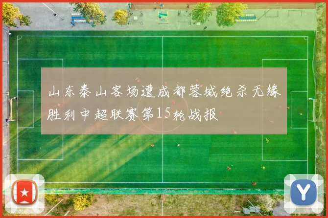 山东泰山客场遭成都蓉城绝杀无缘胜利中超联赛第15轮战报