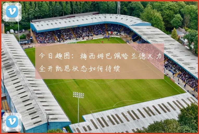 今日趣图：梅西姆巴佩哈兰德火力全开凯恩状态如何待续