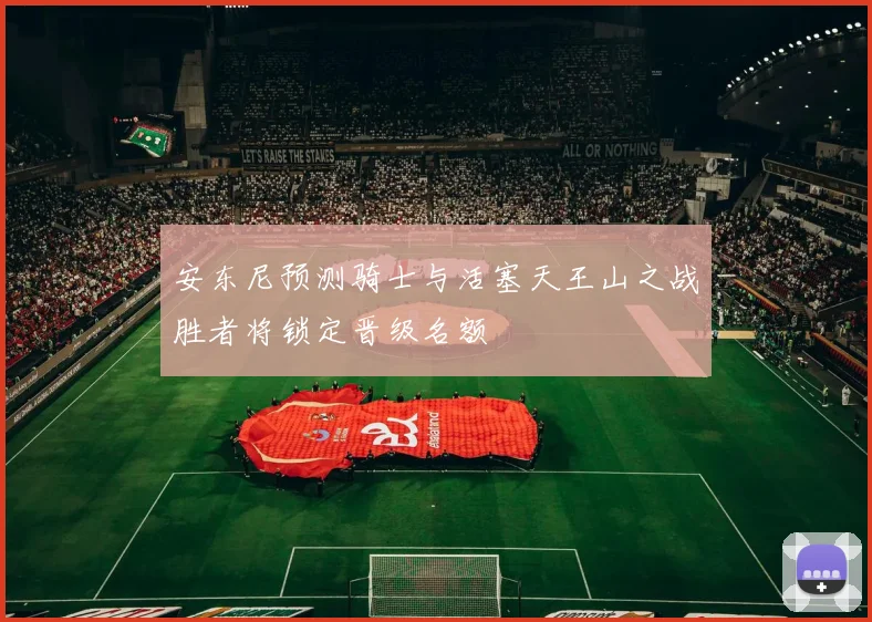 安东尼预测骑士与活塞天王山之战胜者将锁定晋级名额