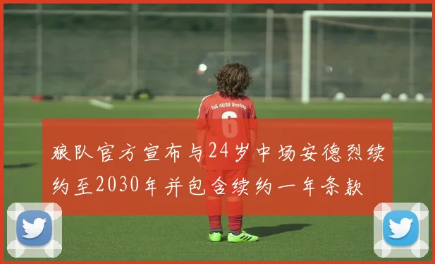 狼队官方宣布与24岁中场安德烈续约至2030年并包含续约一年条款