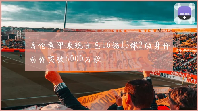 马伦意甲表现出色16场13球2助身价或将突破6000万欧