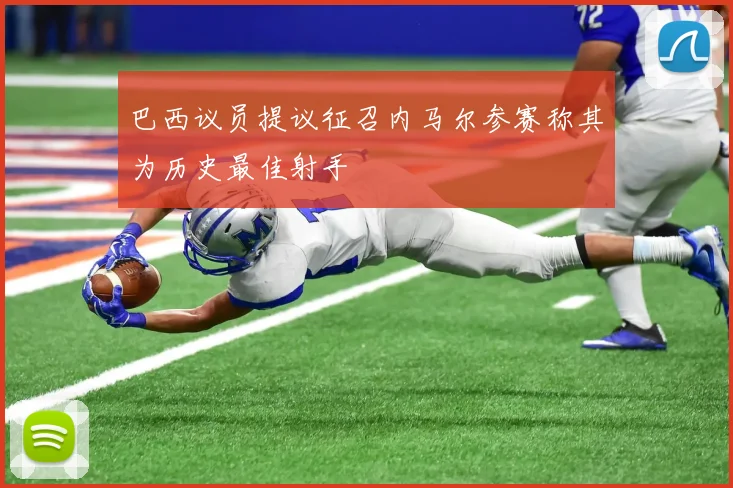 巴西议员提议征召内马尔参赛称其为历史最佳射手