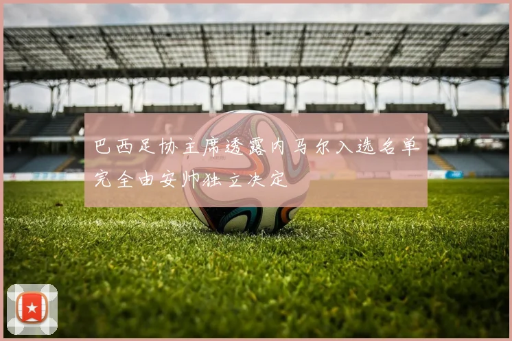 巴西足协主席透露内马尔入选名单完全由安帅独立决定