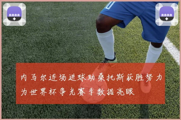 内马尔连场进球助桑托斯获胜努力为世界杯争光赛季数据亮眼