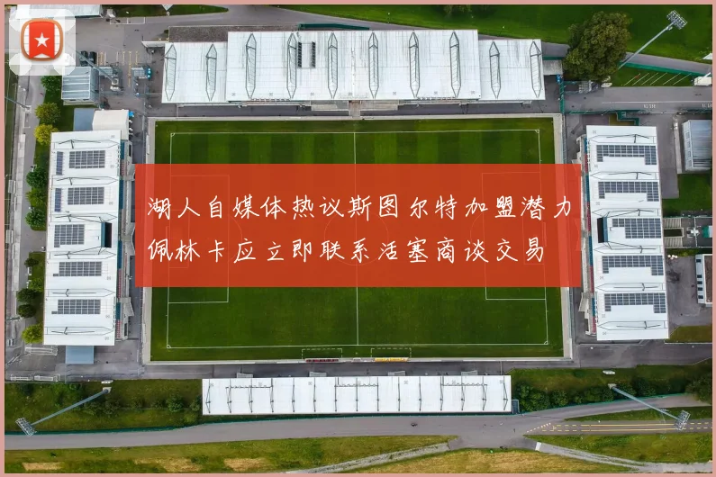 湖人自媒体热议斯图尔特加盟潜力佩林卡应立即联系活塞商谈交易