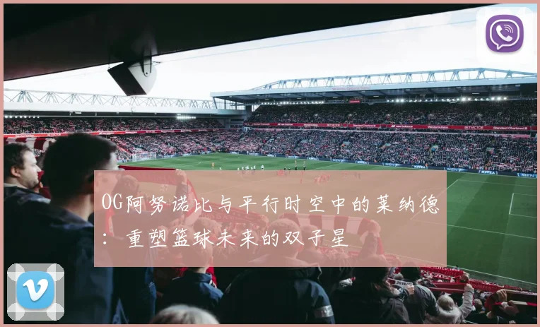 OG阿努诺比与平行时空中的莱纳德：重塑篮球未来的双子星