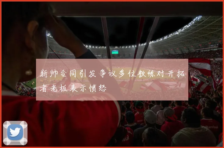 新帅合同引发争议多位教练对开拓者老板表示愤怒