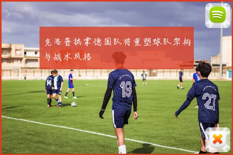 克洛普执掌德国队将重塑球队架构与战术风格