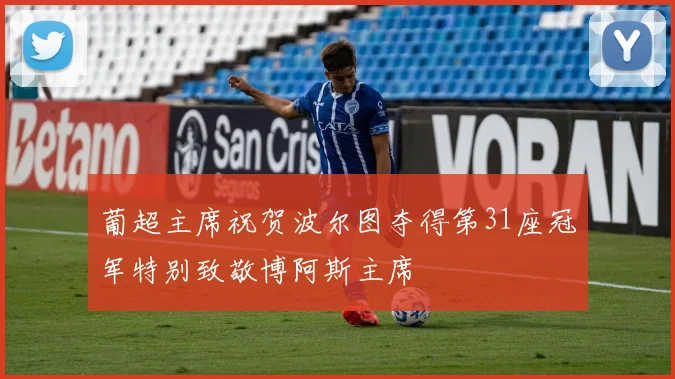 葡超主席祝贺波尔图夺得第31座冠军特别致敬博阿斯主席