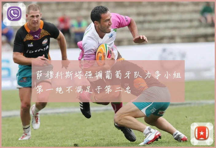 萨穆科斯塔强调葡萄牙队力争小组第一绝不满足于第二名